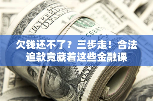武汉欠钱还不了？三步走！合法追款竟藏着这些金融课