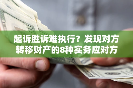 武汉起诉胜诉难执行？发现对方转移财产的8种实务应对方案