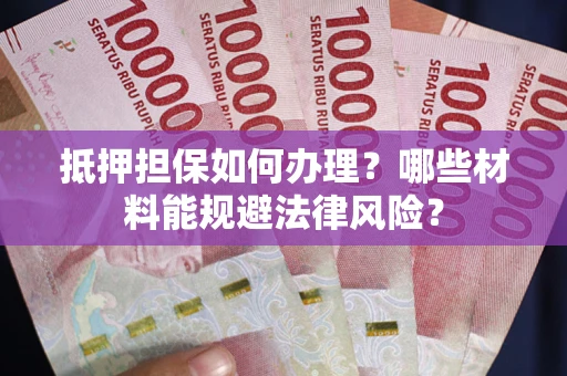 武汉抵押担保如何办理？哪些材料能规避法律风险？