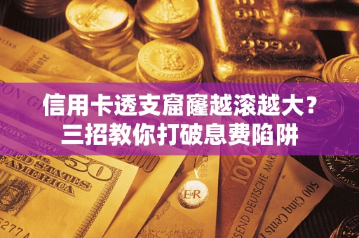 武汉信用卡透支窟窿越滚越大？三招教你打破息费陷阱