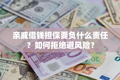 武汉亲戚借钱担保要负什么责任？如何拒绝避风险？