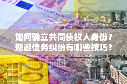 武汉如何确立共同债权人身份？规避债务纠纷有哪些技巧？