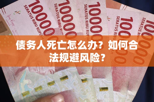 武汉债务人死亡怎么办？如何合法规避风险？