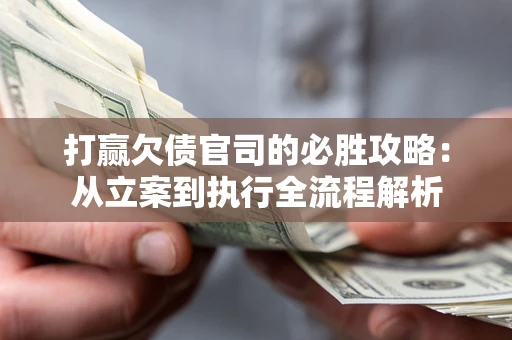 武汉打赢欠债官司的必胜攻略：从立案到执行全流程解析