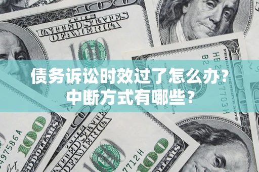 武汉债务诉讼时效过了怎么办？中断方式有哪些？