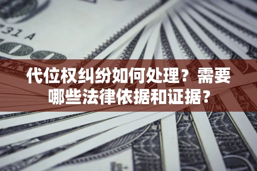 武汉代位权纠纷如何处理？需要哪些法律依据和证据？