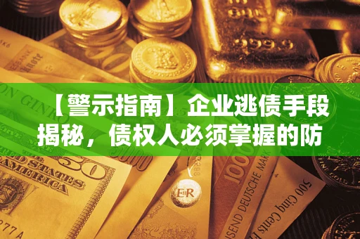 武汉【警示指南】企业逃债手段揭秘，债权人必须掌握的防坑宝典