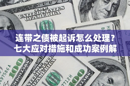 武汉连带之债被起诉怎么处理？七大应对措施和成功案例解析