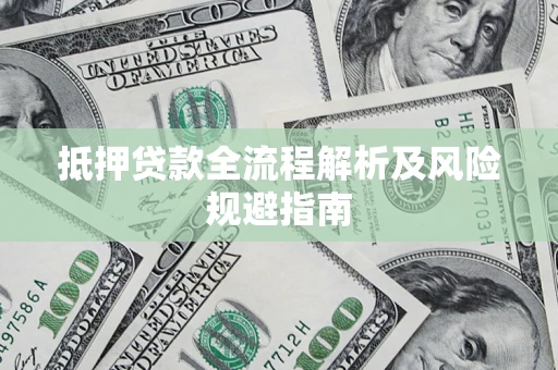 武汉抵押贷款全流程解析及风险规避指南