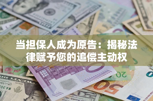 武汉当担保人成为原告:揭秘法律赋予您的追偿主动权 武汉当担保人成为原告:揭秘法律赋予您的追偿主动权