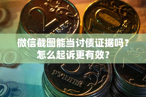 武汉微信截图能当讨债证据吗？怎么起诉更有效？