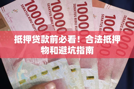 武汉抵押贷款前必看！合法抵押物和避坑指南