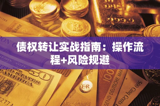 武汉债权转让实战指南：操作流程+风险规避