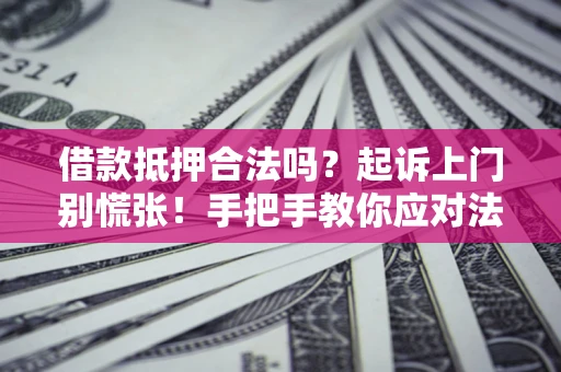武汉借款抵押合法吗？起诉上门别慌张！手把手教你应对法律程序