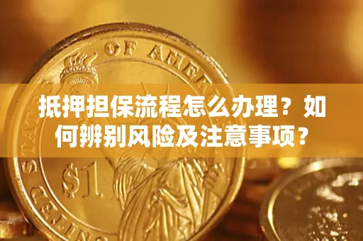 武汉抵押担保流程怎么办理？如何辨别风险及注意事项？