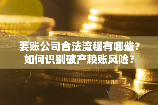 武汉要账公司合法流程有哪些？如何识别破产赖账风险？