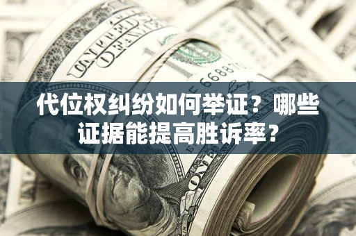 武汉代位权纠纷如何举证？哪些证据能提高胜诉率？