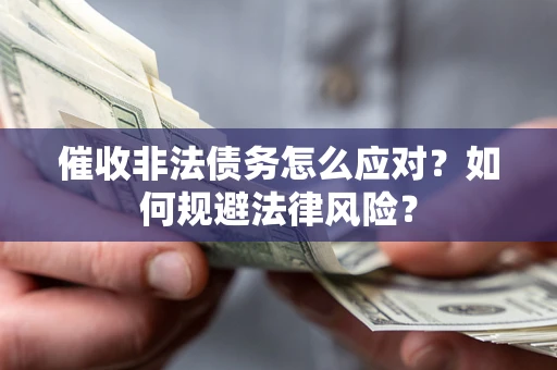 武汉催收非法债务怎么应对？如何规避法律风险？