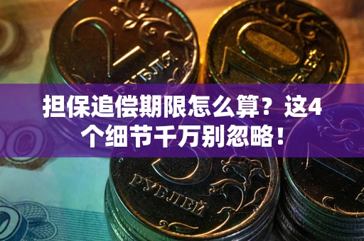 武汉担保追偿期限怎么算?这4个细节千万别忽略! 武汉担保追偿期限怎么算?这4个细节千万别忽略!
