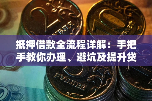 武汉抵押借款全流程详解：手把手教你办理、避坑及提升贷款额度