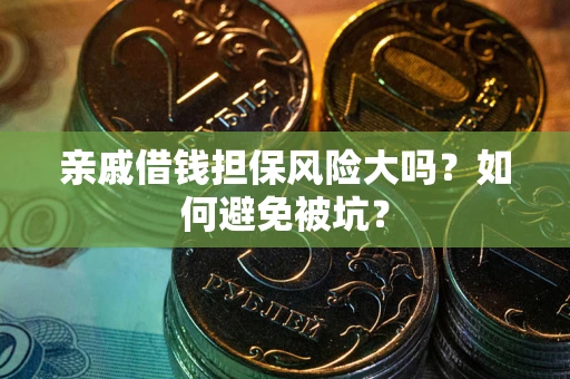 武汉亲戚借钱担保风险大吗？如何避免被坑？