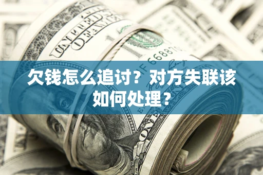 武汉欠钱怎么追讨？对方失联该如何处理？