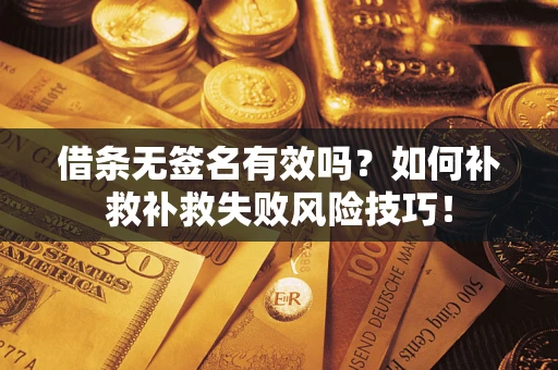 武汉借条无签名有效吗？如何补救补救失败风险技巧！