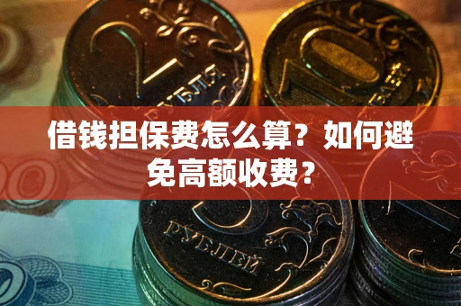 武汉借钱担保费怎么算？如何避免高额收费？