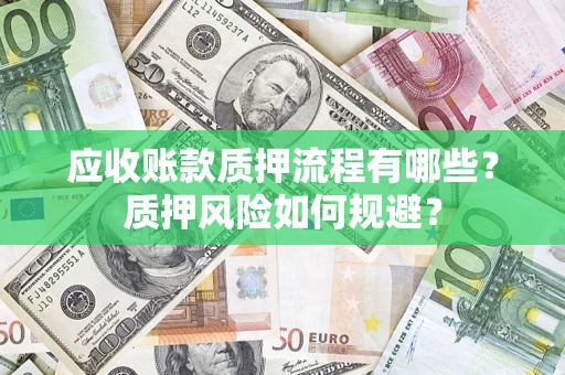 武汉应收账款质押流程有哪些？质押风险如何规避？