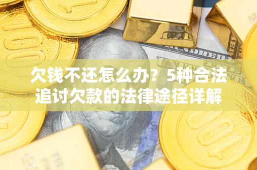 武汉欠钱不还怎么办？5种合法追讨欠款的法律途径详解