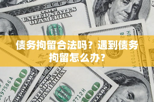 武汉债务拘留合法吗？遇到债务拘留怎么办？