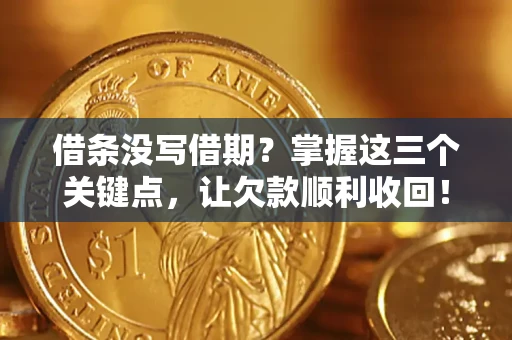 武汉借条没写借期？掌握这三个关键点，让欠款顺利收回！