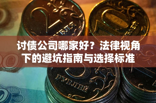 武汉讨债公司哪家好？法律视角下的避坑指南与选择标准