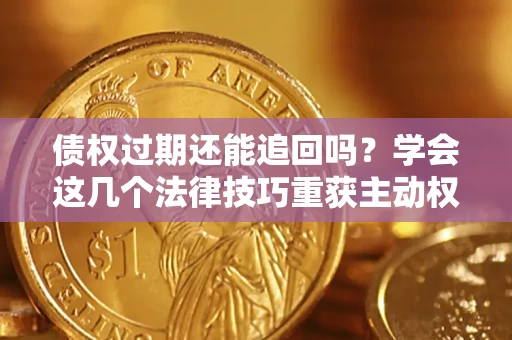武汉债权过期还能追回吗？学会这几个法律技巧重获主动权