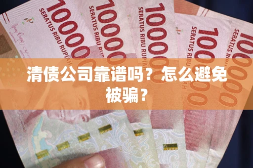 武汉清债公司靠谱吗？怎么避免被骗？