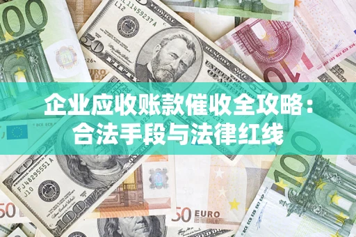 武汉企业应收账款催收全攻略：合法手段与法律红线