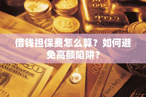 武汉借钱担保费怎么算？如何避免高额陷阱？