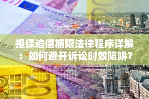 武汉担保追偿期限法律程序详解：如何避开诉讼时效陷阱？