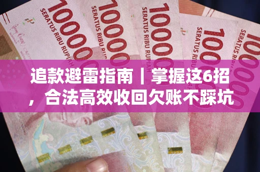 武汉追款避雷指南｜掌握这6招，合法高效收回欠账不踩坑
