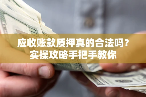 武汉应收账款质押真的合法吗？实操攻略手把手教你
