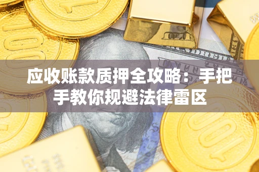 武汉应收账款质押全攻略：手把手教你规避法律雷区
