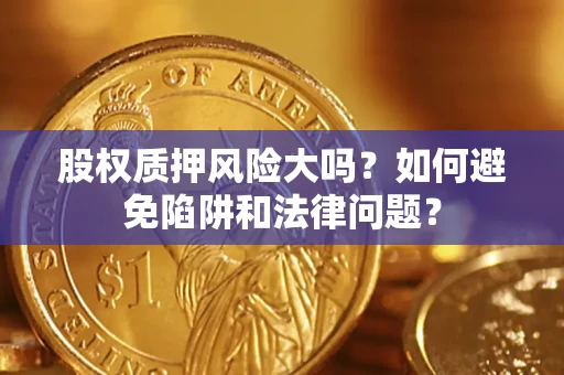 武汉股权质押风险大吗？如何避免陷阱和法律问题？
