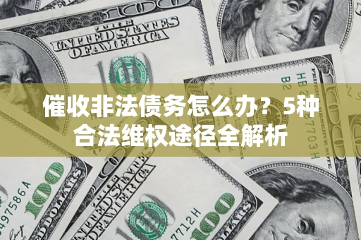 武汉催收非法债务怎么办？5种合法维权途径全解析