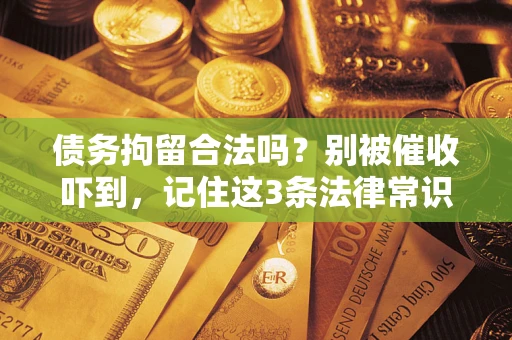 武汉债务拘留合法吗?别被催收吓到,记住这3条法律常识 武汉债务拘留合法吗?别被催收吓到,记住这3条法律常识