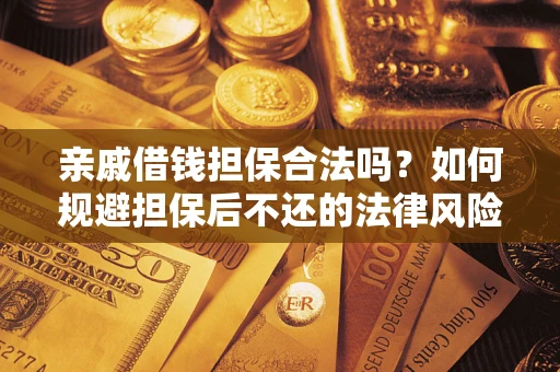 武汉亲戚借钱担保合法吗？如何规避担保后不还的法律风险？