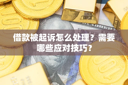 武汉借款被起诉怎么处理？需要哪些应对技巧？