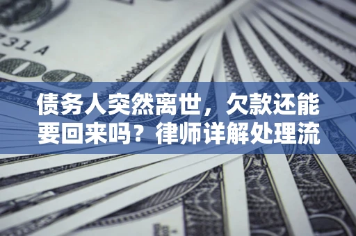 武汉债务人突然离世，欠款还能要回来吗？律师详解处理流程