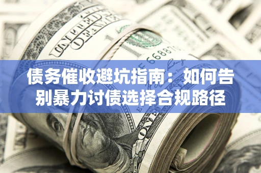 武汉债务催收避坑指南：如何告别暴力讨债选择合规路径