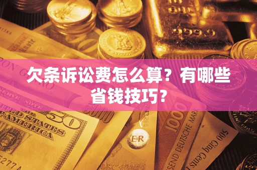武汉欠条诉讼费怎么算？有哪些省钱技巧？