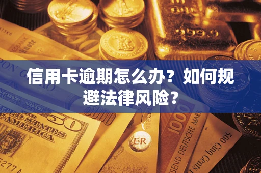 武汉信用卡逾期怎么办？如何规避法律风险？